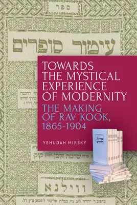 Către experiența mistică a modernității: Crearea lui Rav Kook, 1865-1904 - Towards the Mystical Experience of Modernity: The Making of Rav Kook, 1865-1904