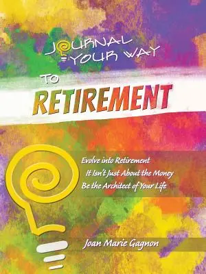 Jurnalizează-ți drumul spre pensionare: Evoluați către pensionare Nu este vorba despre bani Fiți arhitectul vieții dumneavoastră - Journal Your Way to Retirement: Evolve into Retirement It Isn't About the Money Be the Architect of Your Life
