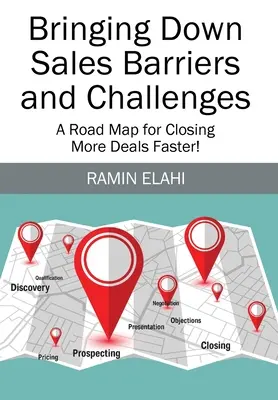 Aducerea în jos a barierelor și provocărilor din vânzări: A Road Map for Closing More Deals Faster! - Bringing Down Sales Barriers and Challenges: A Road Map for Closing More Deals Faster!