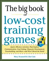 The Big Book of Low-Cost Training Games: Quick, Effective Activities That Explore Communication, Goals Setting, Character Development, Team Building,