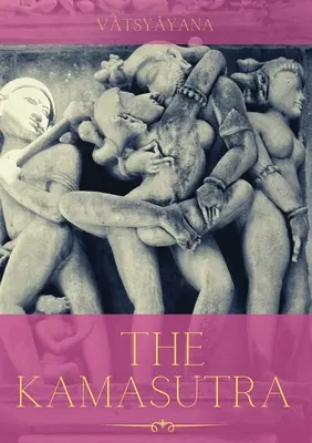 Kamasutra: Un ghid al artei antice a sexualității, erotismului și împlinirii emoționale în viață - The Kamasutra: A Guide to the Ancient Art of sexuality, Eroticism, and Emotional Fulfillment in Life