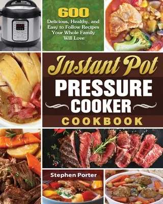 Carte de bucate Instant Pot Pressure Cooker: 600 de rețete delicioase, sănătoase și ușor de urmat pe care întreaga familie le va iubi - Instant Pot Pressure Cooker Cookbook: 600 Delicious, Healthy, and Easy to Follow Recipes Your Whole Family Will Love