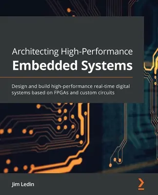 Architecting High-Performance Embedded Systems: Proiectați și construiți sisteme digitale în timp real de înaltă performanță bazate pe FPGA-uri și circuite personalizate - Architecting High-Performance Embedded Systems: Design and build high-performance real-time digital systems based on FPGAs and custom circuits