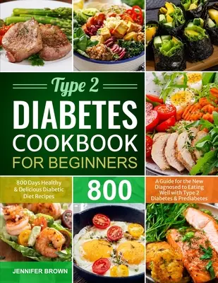Carte de bucate pentru diabetici de tip 2 pentru începători: 800 de zile sănătoase și delicioase rețete de dietă diabetică Un ghid pentru noii diagnosticați pentru a mânca bine cu tipul 2 - Type 2 Diabetes Cookbook for Beginners: 800 Days Healthy and Delicious Diabetic Diet Recipes A Guide for the New Diagnosed to Eating Well with Type 2