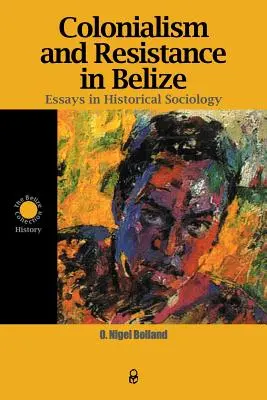 Colonialism și rezistență în Belize: Eseuri în sociologia istorică - Colonialism and Resistance in Belize: Essays in Historical Sociology