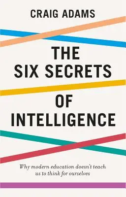 Cele șase secrete ale inteligenței: Ceea ce educația ta nu a reușit să te învețe - The Six Secrets of Intelligence: What Your Education Failed to Teach You