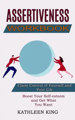 Cartea de lucru a asertivității: Stimulează-ți stima de sine și obține ceea ce vrei (Revendică-ți controlul asupra ta și asupra vieții tale) - Assertiveness Workbook: Boost Your Self-esteem and Get What You Want (Claim Control of Yourself and Your Life)
