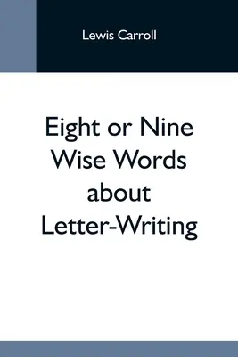 Opt sau nouă cuvinte înțelepte despre scrisul scrisorilor - Eight Or Nine Wise Words About Letter-Writing