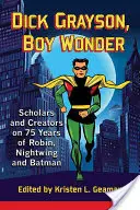Dick Grayson, băiatul minune: Cercetători și creatori la 75 de ani de Robin, Nightwing și Batman - Dick Grayson, Boy Wonder: Scholars and Creators on 75 Years of Robin, Nightwing and Batman