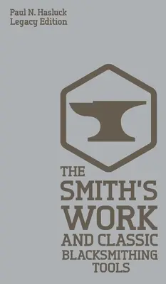 Lucrarea fierarului și uneltele clasice de fierărie (Legacy Edition): Abordări și echipamente clasice pentru forjă - The Smith's Work And Classic Blacksmithing Tools (Legacy Edition): Classic Approaches And Equipment For The Forge
