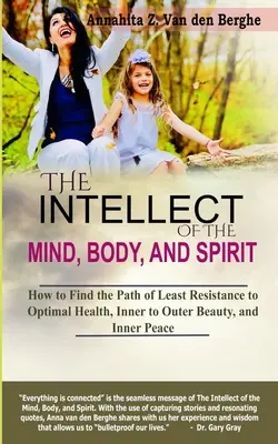 Inteligența minții, a trupului și a spiritului: Cum să găsești calea celei mai mici rezistențe către o sănătate optimă, frumusețe interioară spre exterioară și pace interioară - The Intellect of the Mind, Body, and Spirit: How to Find the Path of Least Resistance to Optimal Health, Inner to Outer Beauty, and Inner Peace