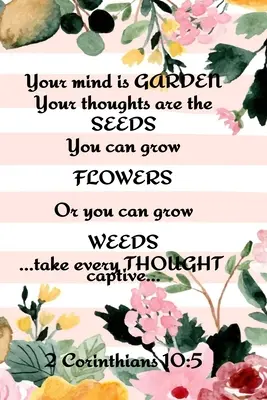 Mintea ta este o grădină Gândurile tale sunt semințele Poți crește flori sau poți crește buruieni ...Ia captiv orice gând... 2 Corinteni 10: 5: Cel mai bun - Your Mind is Garden Your Thoughts Are The Seeds You Can Grow Flowers Or You Can Grow Weeds ...Take Every Thought Captive... 2 Corinthians 10: 5: Best