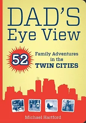 Privirea tatălui: 52 de aventuri de familie în Orașele Gemene - Dad's Eye View: 52 Family Adventures in the Twin Cities