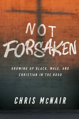 Not Forsaken: Să crești negru, bărbat și creștin în Hood - Not Forsaken: Growing Up Black, Male, and Christian in the Hood