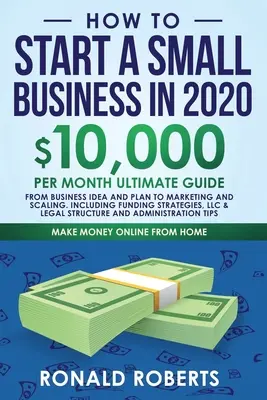 Cum să începi o mică afacere în 2020: 10.000/lună Ghidul final - De la ideea și planul de afaceri la marketing și scalare, inclusiv strategia de finanțare - How to Start a Small Business in 2020: 10,000/Month Ultimate Guide - From Business Idea and Plan to Marketing and Scaling, including Funding Strategie