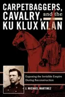 Carpetbaggers, Cavaleria și Ku Klux Klan: Expunerea imperiului invizibil în timpul reconstrucției - Carpetbaggers, Cavalry, and the Ku Klux Klan: Exposing the Invisible Empire During Reconstruction