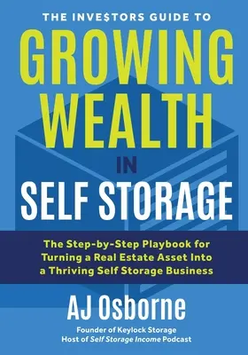 Ghidul investitorilor pentru creșterea averii în self storage: The Step-By-Step Playbook for Turning a Real Estate Asset Into a Thriving Self Storage Business - The Investors Guide to Growing Wealth in Self Storage: The Step-By-Step Playbook for Turning a Real Estate Asset Into a Thriving Self Storage Business