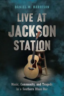 Live at Jackson Station: Muzică, comunitate și tragedie într-un bar de blues din sud - Live at Jackson Station: Music, Community, and Tragedy in a Southern Blues Bar