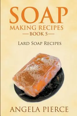 Cartea 5 de rețete pentru fabricarea săpunului: rețete de săpun cu untură - Soap Making Recipes Book 5: Lard Soap Recipes