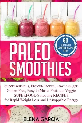 Smoothie-uri Paleo: Super delicioase și pline, pline de proteine, sărace în zahăr, fără gluten, ușor de făcut, Smoothi cu fructe și legume superfood - Paleo Smoothies: Super Delicious & Filling, Protein-Packed, Low in Sugar, Gluten-Free, Easy to Make, Fruit and Veggie Superfood Smoothi