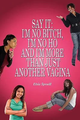 Spune-o: Nu sunt o curvă, nu sunt o târfă și sunt mai mult decât un alt vagin - Say It: I'm No Bitch, I'm No Ho and I'm More Than Just Another Vagina