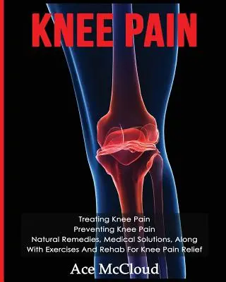 Durerea genunchiului: Tratarea durerii genunchiului: Prevenirea durerii genunchiului: Remedii naturale, soluții medicale, împreună cu exerciții și reabilitare pentru genunchi - Knee Pain: Treating Knee Pain: Preventing Knee Pain: Natural Remedies, Medical Solutions, Along With Exercises And Rehab For Knee