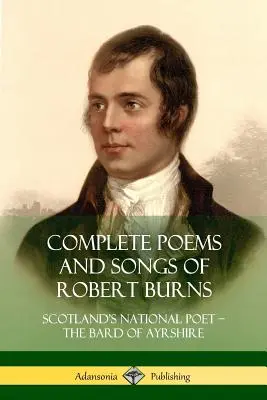 Poezii și cântece complete ale lui Robert Burns: Poetul național al Scoției - Bardul din Ayrshire - Complete Poems and Songs of Robert Burns: Scotland's National Poet - the Bard of Ayrshire