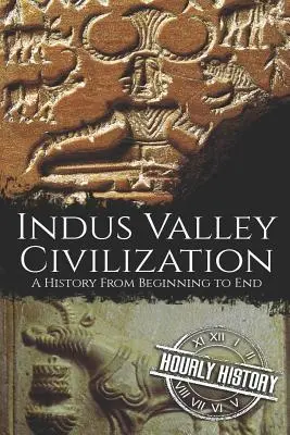 Civilizația Văii Indusului: O istorie de la început până la sfârșit - Indus Valley Civilization: A History from Beginning to End
