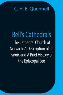 Bell's Cathedrals; The Cathedral Church Of Norwich; A Description Of Its Fabric And A Brief History Of The Episcopal See - Bell'S Cathedrals; The Cathedral Church Of Norwich; A Description Of Its Fabric And A Brief History Of The Episcopal See