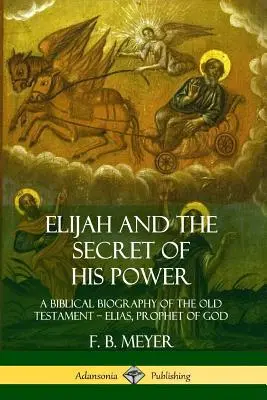 Ilie și secretul puterii sale: O biografie biblică a Vechiului Testament ? Ilie, profetul lui Dumnezeu - Elijah and the Secret of His Power: A Biblical Biography of the Old Testament ? Elias, Prophet of God