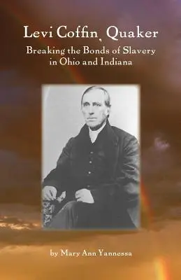 Levi Coffin: Quaker Breaking Bonds of Slavery în Ohio și Indiana - Levi Coffin: Quaker Breaking Bonds of Slavery in Ohio and Indiana