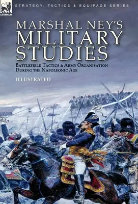 Studiile militare ale mareșalului Ney: Tactica câmpului de luptă și organizarea armatei în epoca napoleoniană - Marshal Ney's Military Studies: Battlefield Tactics and Army Organisation During the Napoleonic Age