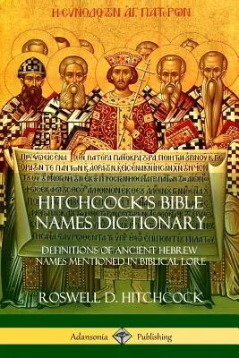 Dicționarul numelor biblice al lui Hitchcock: Definiții ale numelor ebraice vechi menționate în tradiția biblică - Hitchcock's Bible Names Dictionary: Definitions of Ancient Hebrew Names Mentioned in Biblical Lore