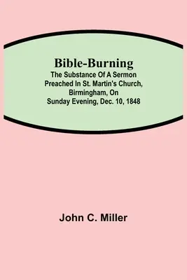 Arderea Bibliei; Substanța unei predici rostite în biserica St. Martin, Birmingham, în seara de duminică, 10 decembrie 1848 - Bible-Burning; The substance of a sermon preached in St. Martin's Church, Birmingham, on Sunday evening, Dec. 10, 1848