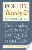 Poezie, frumusețe și contemplație Estetica completă a lui Jacques Maritain - Poetry, Beauty, and Contemplation The Complete Aesthetics of Jacques Maritain
