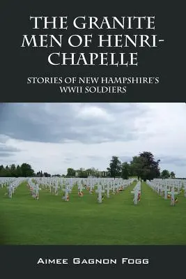 The Granite Men of Henri-Chapelle: Poveștile soldaților din New Hampshire din cel de-al Doilea Război Mondial - The Granite Men of Henri-Chapelle: Stories of New Hampshire's WWII Soldiers
