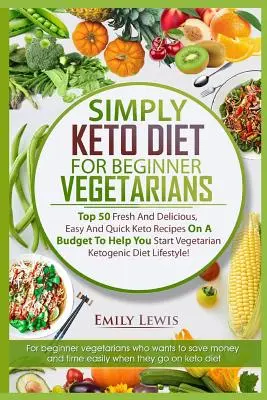 Dieta Simply Keto pentru vegetarieni începători: Top 50 de rețete Keto proaspete și delicioase, ușoare și rapide pe un buget pentru a vă ajuta să începeți dieta vegetariană ketogenică - Simply Keto Diet for Beginner Vegetarians: Top 50 Fresh And Delicious, Easy And Quick Keto Recipes On A Budget To Help You Start Vegetarian Ketogenic
