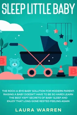 Somn ușor pentru bebeluș: Soluția Rock-a-Bye Baby pentru părinții moderni: Creșterea unui bebeluș nu trebuie să fie atât de grea! Află cele mai bine păstrate secrete - Sleep Little Baby: The Rock-a-Bye Baby Solution for Modern Parent: Raising a Baby Doesn't Have to Be so Hard! Learn the Best Kept Secrets