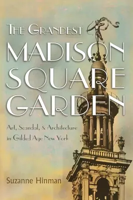 The Grandest Madison Square Garden: Artă, scandal și arhitectură în New York-ul epocii de aur - The Grandest Madison Square Garden: Art, Scandal, and Architecture in Gilded Age New York