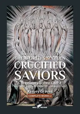 Cei șaisprezece salvatori cruciați ai lumii: sau creștinismul înainte de Hristos - The World's Sixteen Crucified Saviors: or Christianity before Christ