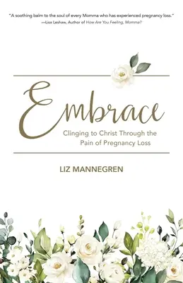 Îmbrățișare: Clinging to Christ Through the Pain of Pregnancy Loss (Agățându-se de Hristos prin durerea pierderii sarcinii) - Embrace: Clinging to Christ Through the Pain of Pregnancy Loss