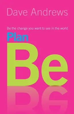 Plan Be: Fii schimbarea pe care vrei să o vezi în lume - Plan Be: Be the Change you want to see in the World