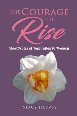 Curajul de a se ridica: Scurte note de inspirație pentru femei - The Courage to Rise: Short Notes Of Inspiration To Women