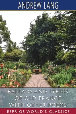 Balade și versuri din Franța veche cu alte poezii (Esprios Classics) - Ballads and Lyrics of Old France with Other Poems (Esprios Classics)