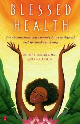 Sănătate binecuvântată: Ghidul femeii afro-americane pentru bunăstarea fizică și spirituală (The African-American Woman's Guide to Physical and Spiritual Well-Being) - Blessed Health: The African-American Woman's Guide to Physical and Spiritual Well-Being