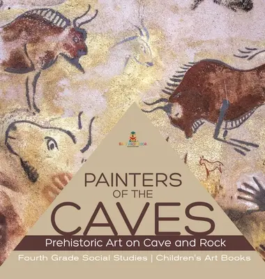 Painters of the Caves - Prehistoric Art on Cave and Rock - Studii sociale de clasa a patra - Cărți de artă pentru copii - Painters of the Caves - Prehistoric Art on Cave and Rock - Fourth Grade Social Studies - Children's Art Books