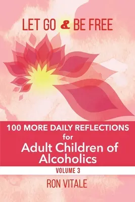 Let Go and Be Free: Încă 100 de reflecții zilnice pentru copiii adulți ai alcoolicilor - Let Go and Be Free: 100 More Daily Reflections for Adult Children of Alcoholics