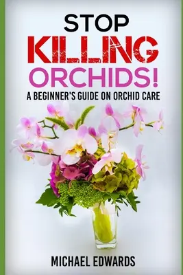 Nu mai ucideți orhideele! A Beginner's Guide On Orchid Care (Ghid pentru începători privind îngrijirea orhideelor) - Stop Killing Orchids!: A Beginner's Guide On Orchid Care