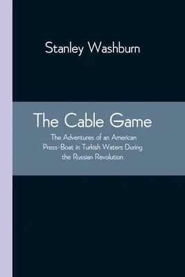 The Cable Game: Aventurile unui vas de presă american în apele turcești în timpul revoluției ruse - The Cable Game: The Adventures of an American Press-Boat in Turkish Waters During the Russian Revolution