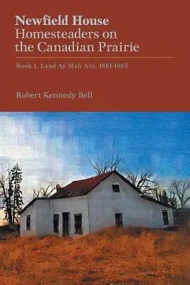 Newfield House, Homesteaders on the Canadian Prairie: Cartea 1, Land Ay Mah Ain, 1881-1883 - Newfield House, Homesteaders on the Canadian Prairie: Book 1, Land Ay Mah Ain, 1881-1883